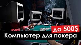 Как выбрать компьютер для покера с бюджетом до $500